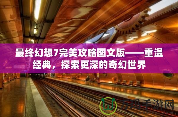 最終幻想7完美攻略圖文版——重溫經(jīng)典，探索更深的奇幻世界
