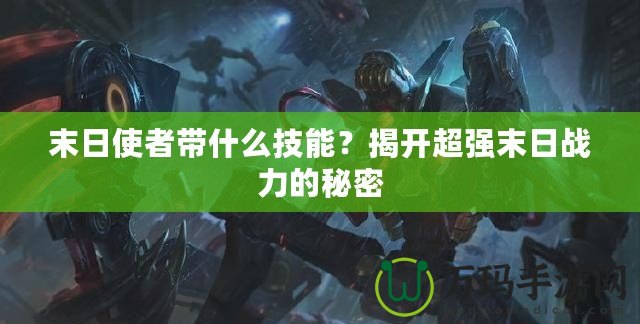 末日使者帶什么技能？揭開超強(qiáng)末日戰(zhàn)力的秘密