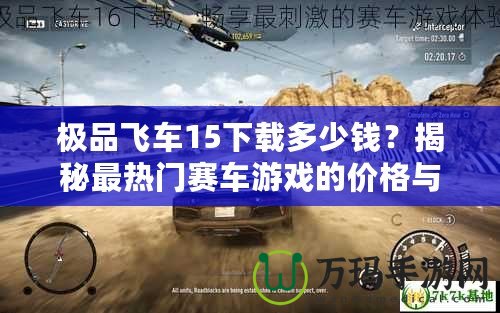 極品飛車15下載多少錢？揭秘最熱門賽車游戲的價格與下載方式