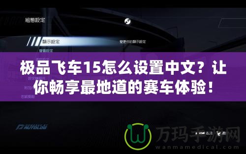 極品飛車15怎么設(shè)置中文？讓你暢享最地道的賽車體驗(yàn)！