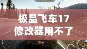 極品飛車17修改器用不了？這些解決辦法幫你輕松搞定！