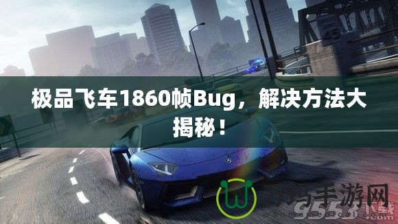 極品飛車1860幀Bug，解決方法大揭秘！