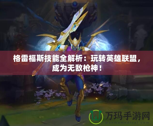 格雷福斯技能全解析：玩轉(zhuǎn)英雄聯(lián)盟，成為無敵槍神！