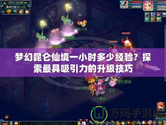 夢(mèng)幻昆侖仙境一小時(shí)多少經(jīng)驗(yàn)？探索最具吸引力的升級(jí)技巧