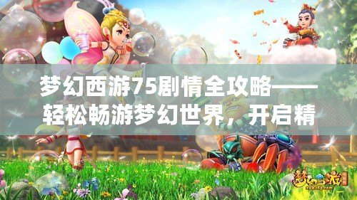夢幻西游75劇情全攻略——輕松暢游夢幻世界，開啟精彩冒險！