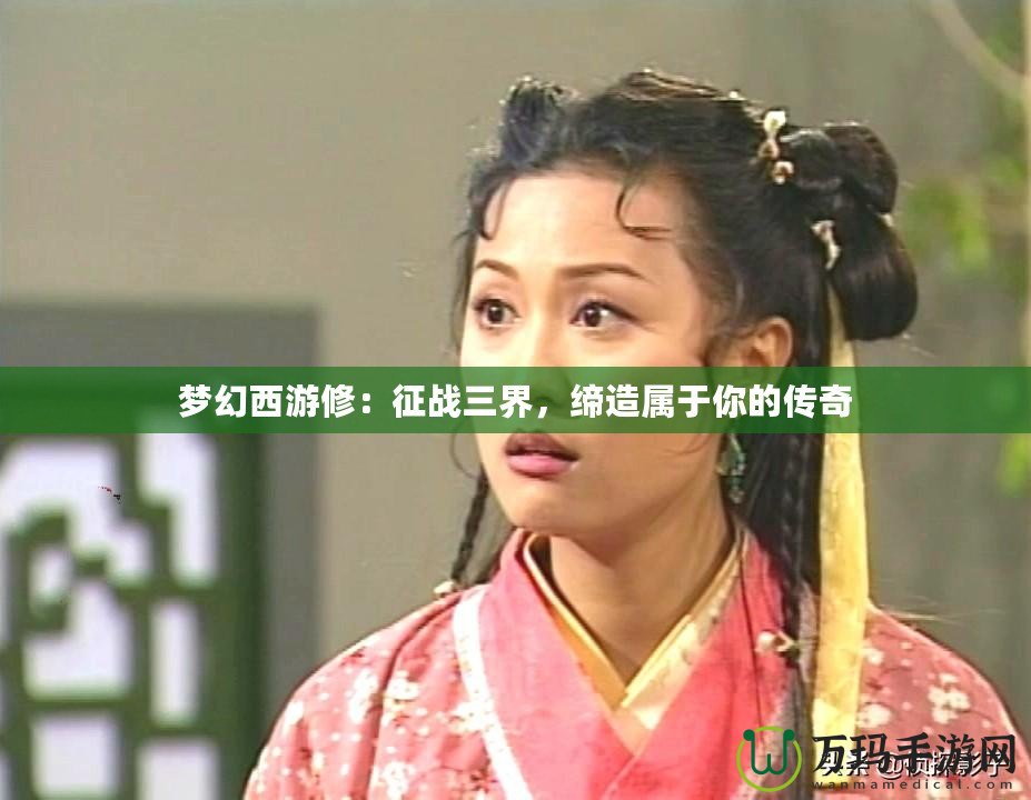 夢(mèng)幻西游修：征戰(zhàn)三界，締造屬于你的傳奇