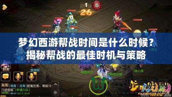 夢幻西游幫戰(zhàn)時(shí)間是什么時(shí)候？揭秘幫戰(zhàn)的最佳時(shí)機(jī)與策略