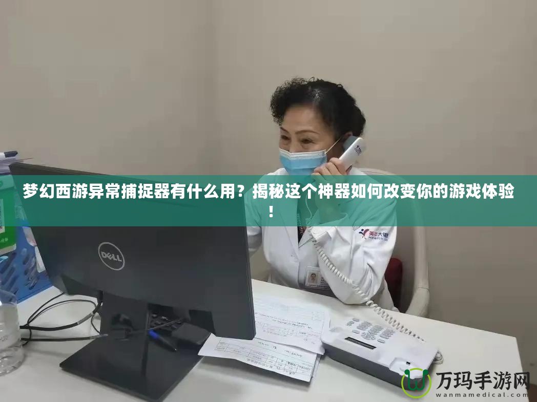 夢幻西游異常捕捉器有什么用？揭秘這個神器如何改變你的游戲體驗！
