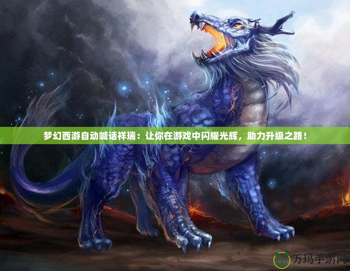 夢幻西游自動喊話祥瑞：讓你在游戲中閃耀光輝，助力升級之路！