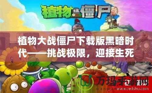 植物大戰(zhàn)僵尸下載版黑暗時代——挑戰(zhàn)極限，迎接生死存亡的戰(zhàn)斗！