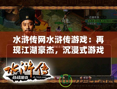 水滸傳網(wǎng)水滸傳游戲：再現(xiàn)江湖豪杰，沉浸式游戲體驗(yàn)等你來(lái)戰(zhàn)