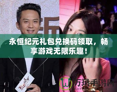 永恒紀(jì)元禮包兌換碼領(lǐng)取，暢享游戲無(wú)限樂(lè)趣！