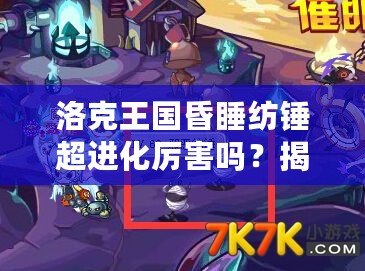 洛克王國昏睡紡錘超進化厲害嗎？揭秘這個強力寵物的真正實力！