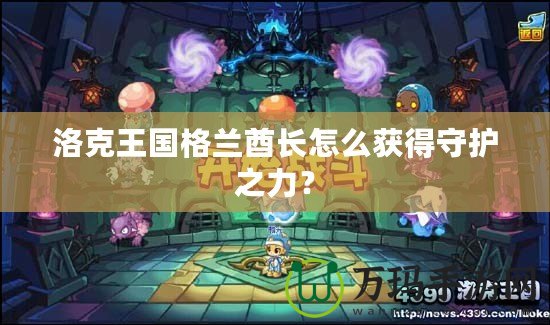 洛克王國格蘭酋長怎么獲得守護(hù)之力？