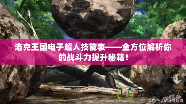 洛克王國(guó)電子超人技能表——全方位解析你的戰(zhàn)斗力提升秘籍！