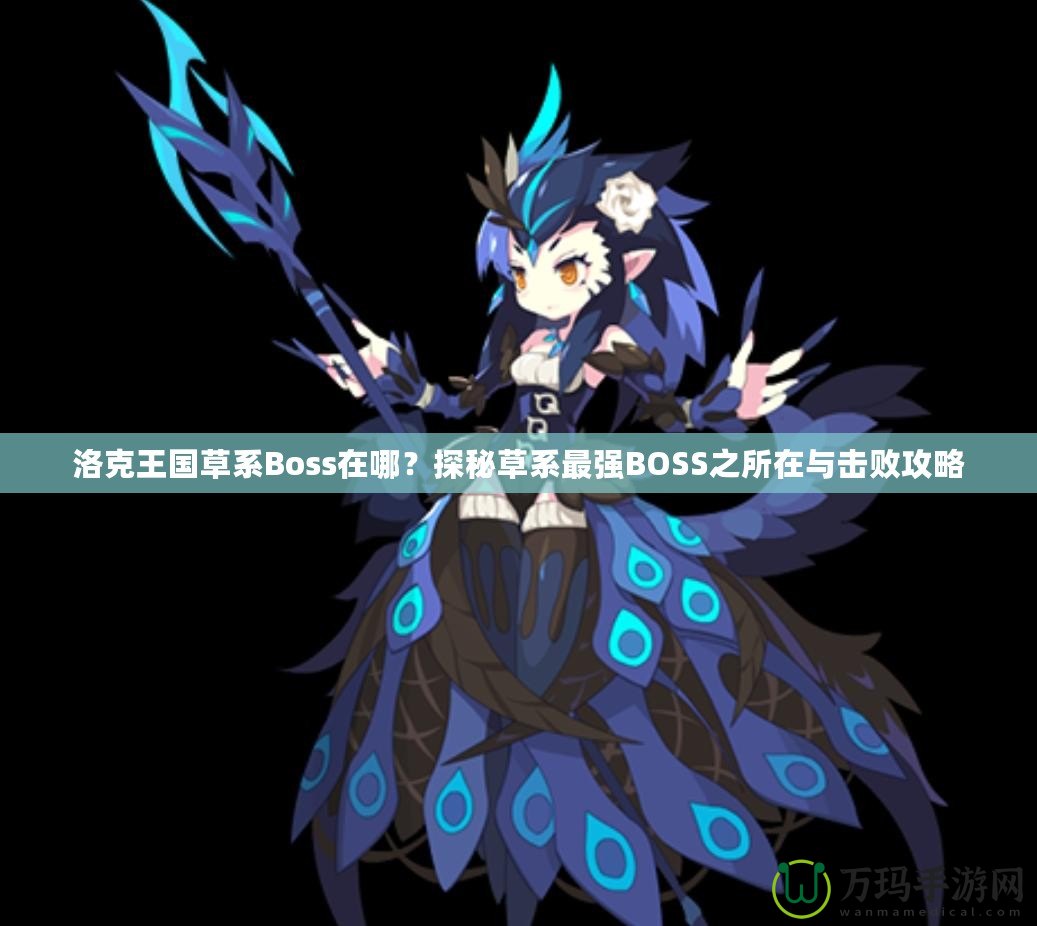 洛克王國草系Boss在哪？探秘草系最強BOSS之所在與擊敗攻略