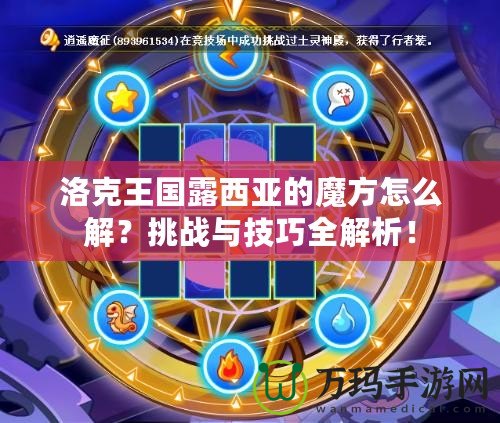 洛克王國露西亞的魔方怎么解？挑戰(zhàn)與技巧全解析！