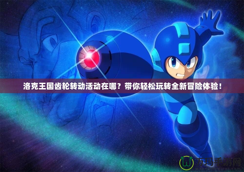 洛克王國(guó)齒輪轉(zhuǎn)動(dòng)活動(dòng)在哪？帶你輕松玩轉(zhuǎn)全新冒險(xiǎn)體驗(yàn)！