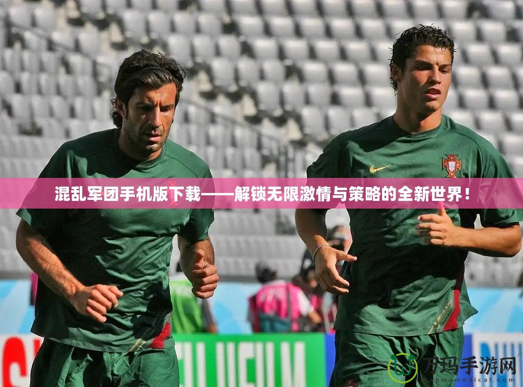 混亂軍團手機版下載——解鎖無限激情與策略的全新世界！