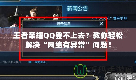 王者榮耀QQ登不上去？教你輕松解決“網(wǎng)絡(luò)有異常”問題！