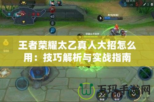 王者榮耀太乙真人大招怎么用：技巧解析與實戰(zhàn)指南