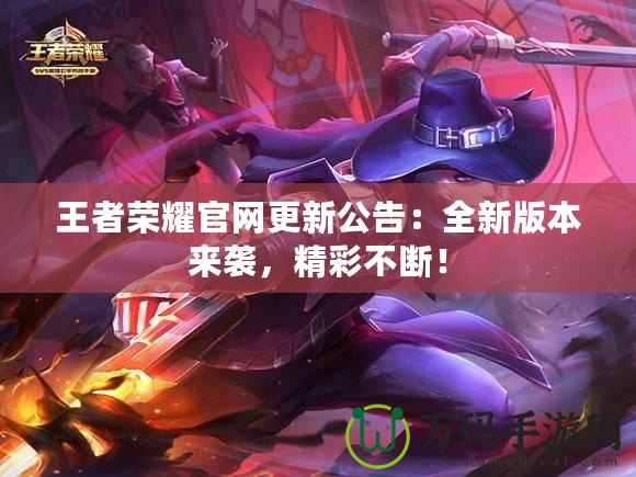 王者榮耀官網(wǎng)更新公告：全新版本來(lái)襲，精彩不斷！