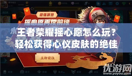 王者榮耀搖心愿怎么玩？輕松獲得心儀皮膚的絕佳方法揭秘！