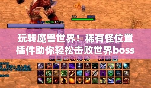 玩轉(zhuǎn)魔獸世界！稀有怪位置插件助你輕松擊敗世界boss，暢享全新冒險(xiǎn)體驗(yàn)！