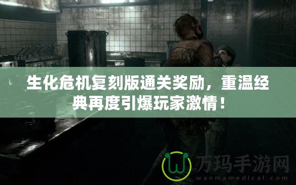 生化危機復刻版通關獎勵，重溫經(jīng)典再度引爆玩家激情！