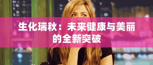 生化瑞秋：未來(lái)健康與美麗的全新突破