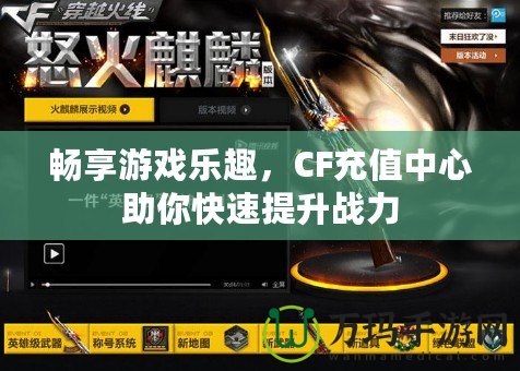 暢享游戲樂趣，CF充值中心助你快速提升戰(zhàn)力