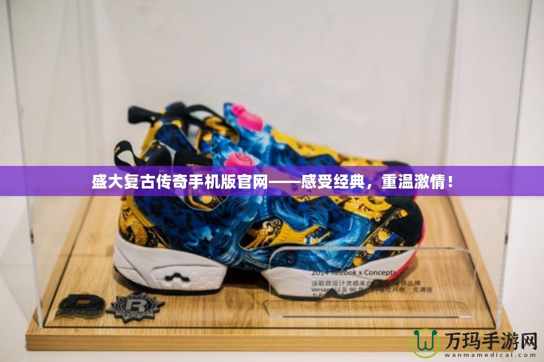 盛大復(fù)古傳奇手機版官網(wǎng)——感受經(jīng)典，重溫激情！