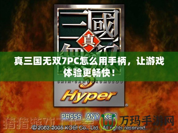 真三國(guó)無雙7PC怎么用手柄，讓游戲體驗(yàn)更暢快！