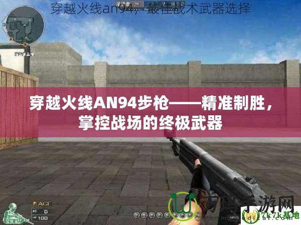 穿越火線AN94步槍——精準(zhǔn)制勝，掌控戰(zhàn)場的終極武器