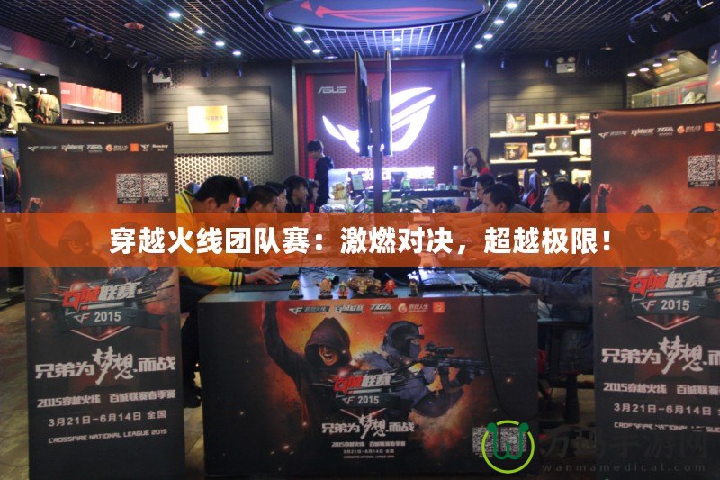 穿越火線團(tuán)隊(duì)賽：激燃對(duì)決，超越極限！
