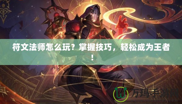 符文法師怎么玩？掌握技巧，輕松成為王者！