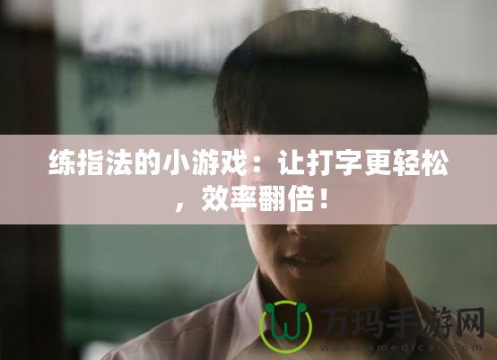 練指法的小游戲：讓打字更輕松，效率翻倍！