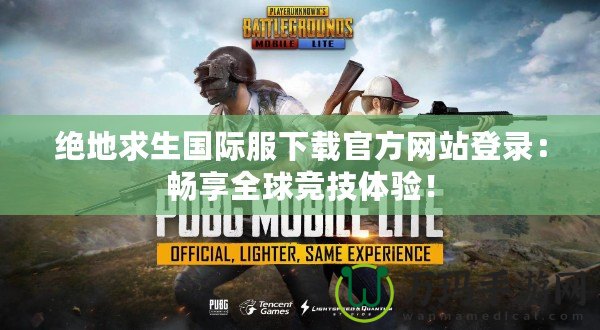絕地求生國際服下載官方網(wǎng)站登錄：暢享全球競技體驗！