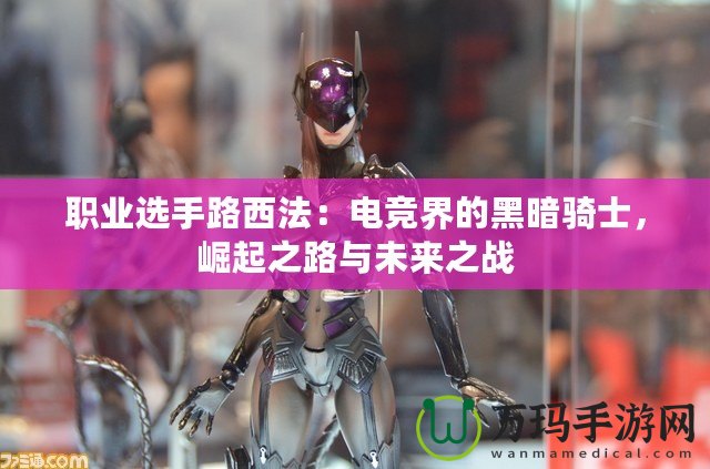 職業(yè)選手路西法：電競界的黑暗騎士，崛起之路與未來之戰(zhàn)