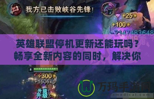 英雄聯(lián)盟停機更新還能玩嗎？暢享全新內(nèi)容的同時，解決你的疑慮！