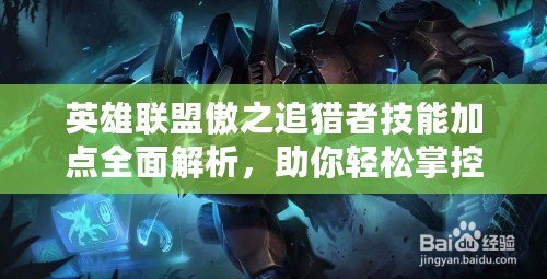 英雄聯(lián)盟傲之追獵者技能加點全面解析，助你輕松掌控叢林