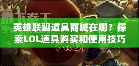 英雄聯(lián)盟道具商城在哪？探索LOL道具購(gòu)買和使用技巧