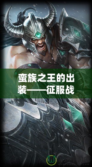 蠻族之王的出裝——征服戰(zhàn)場(chǎng)的終極武裝