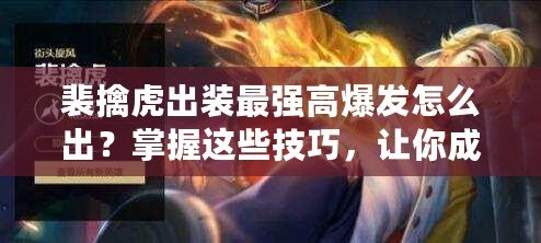裴擒虎出裝最強(qiáng)高爆發(fā)怎么出？掌握這些技巧，讓你成為峽谷無(wú)敵霸主！