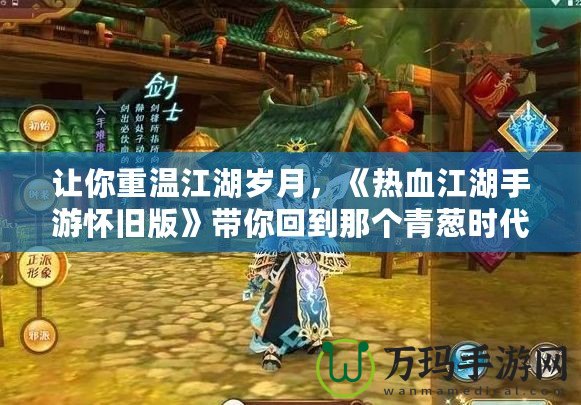 讓你重溫江湖歲月，《熱血江湖手游懷舊版》帶你回到那個(gè)青蔥時(shí)代
