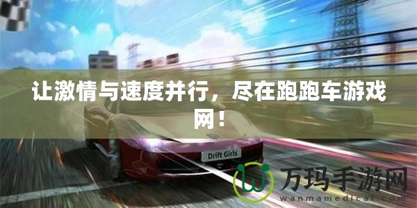 讓激情與速度并行，盡在跑跑車游戲網(wǎng)！