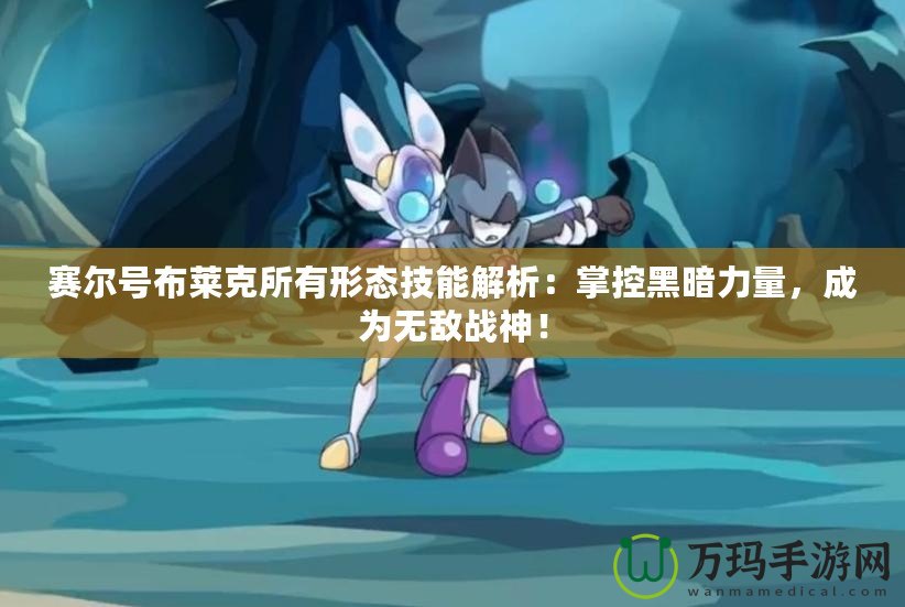 賽爾號布萊克所有形態(tài)技能解析：掌控黑暗力量，成為無敵戰(zhàn)神！
