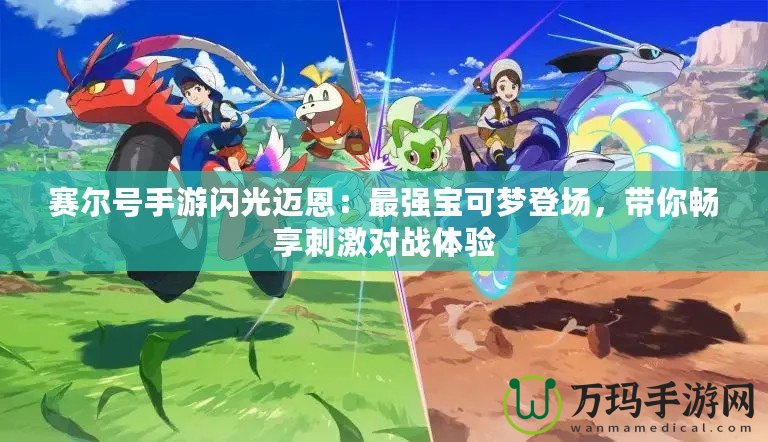 賽爾號手游閃光邁恩：最強(qiáng)寶可夢登場，帶你暢享刺激對戰(zhàn)體驗(yàn)