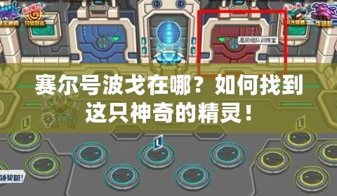 賽爾號波戈在哪？如何找到這只神奇的精靈！