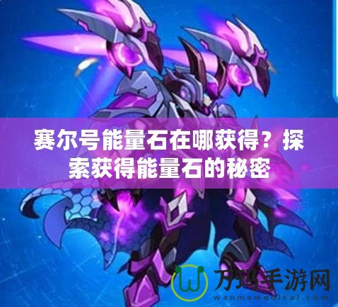 賽爾號能量石在哪獲得？探索獲得能量石的秘密